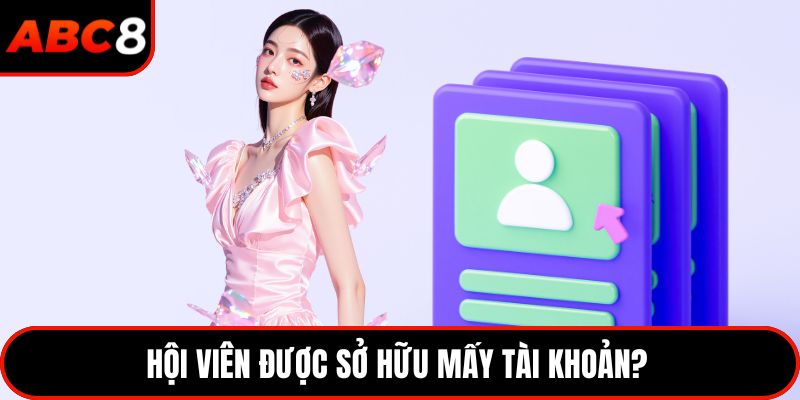 Hội viên được sở hữu mấy tài khoản? 