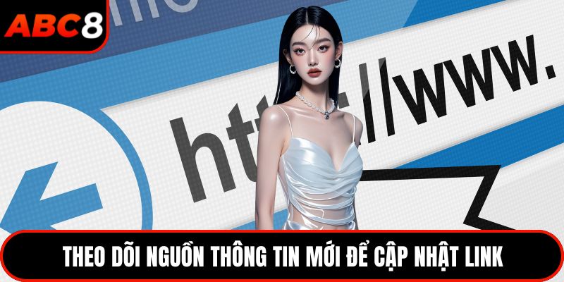 Theo dõi nguồn thông tin mới để cập nhật link