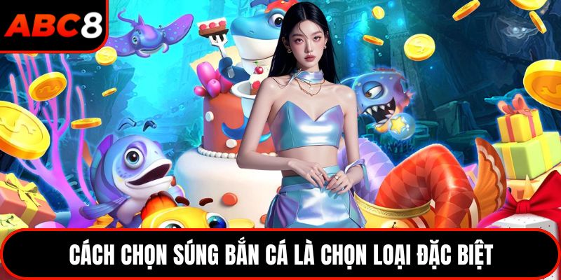 Cách chọn súng bắn cá là chọn loại đặc biệt