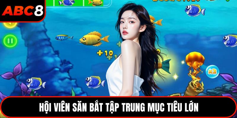 Hội viên săn bắt tập trung mục tiêu lớn