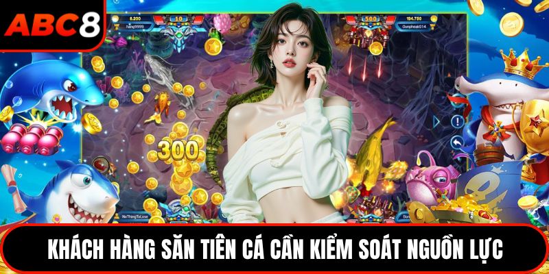 Khách hàng săn tiên cá cần kiểm soát nguồn lực