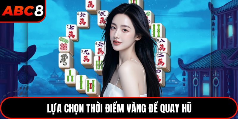 Lựa chọn thời điểm vàng để quay hũ